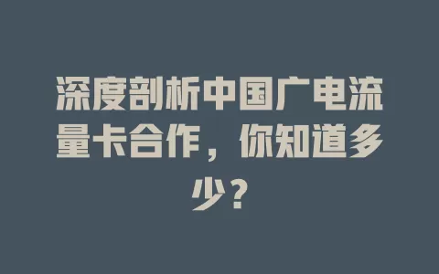 深度剖析中国广电流量卡合作，你知道多少？