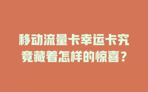 移动流量卡幸运卡究竟藏着怎样的惊喜？