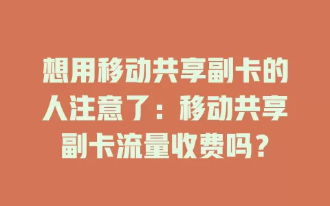想用移动共享副卡的人注意了：移动共享副卡流量收费吗？