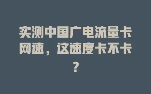 实测中国广电流量卡网速，这速度卡不卡？