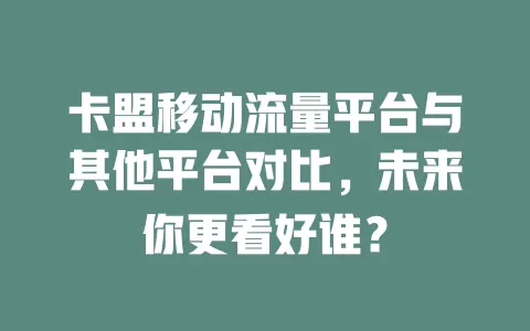 卡盟移动流量平台与其他平台对比，未来你更看好谁？