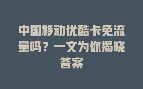 中国移动优酷卡免流量吗？一文为你揭晓答案