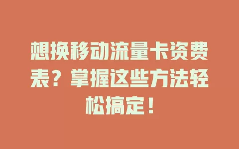 想换移动流量卡资费表？掌握这些方法轻松搞定！