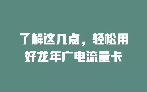 了解这几点，轻松用好龙年广电流量卡