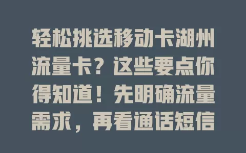 轻松挑选移动卡湖州流量卡？这些要点你得知道！先明确流量需求，再看通话短信，关注网络覆盖，留意费用优惠，综合考量才能选出适合自己的卡，满足湖州生活工作网络需求