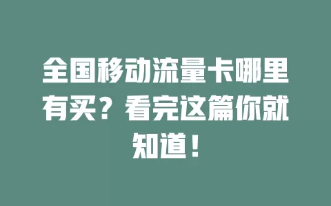 全国移动流量卡哪里有买？看完这篇你就知道！