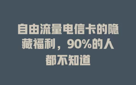 自由流量电信卡的隐藏福利，90%的人都不知道