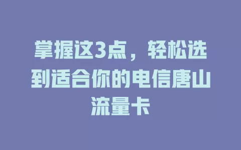 掌握这3点，轻松选到适合你的电信唐山流量卡