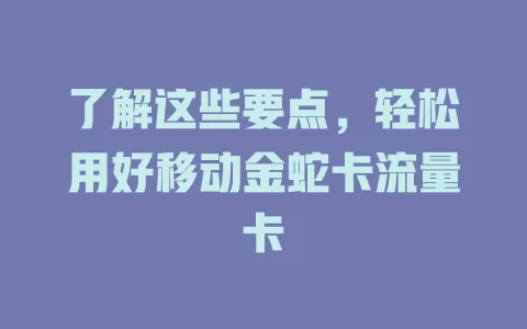 了解这些要点，轻松用好移动金蛇卡流量卡