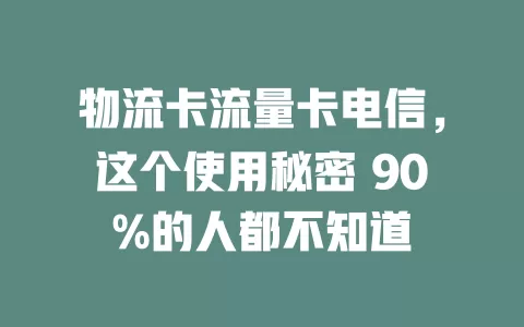 物流卡流量卡电信，这个使用秘密 90%的人都不知道