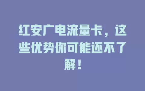 红安广电流量卡，这些优势你可能还不了解！