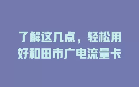 了解这几点，轻松用好和田市广电流量卡