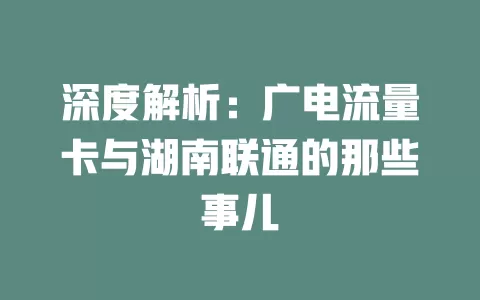 深度解析：广电流量卡与湖南联通的那些事儿