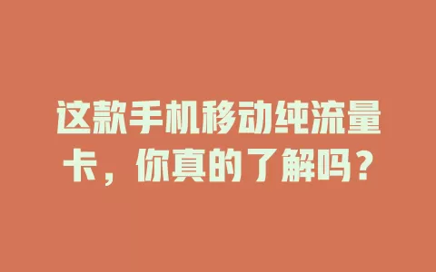 这款手机移动纯流量卡，你真的了解吗？