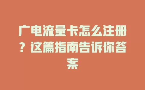 广电流量卡怎么注册？这篇指南告诉你答案