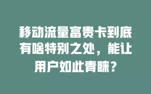 移动流量富贵卡到底有啥特别之处，能让用户如此青睐？