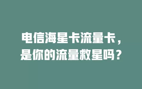 电信海星卡流量卡，是你的流量救星吗？