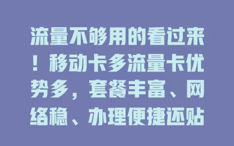 流量不够用的看过来！移动卡多流量卡优势多，套餐丰富、网络稳、办理便捷还贴心，解决流量难题就靠它