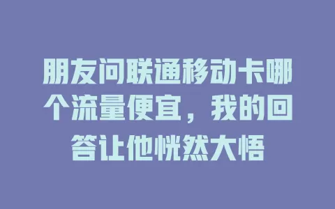 朋友问联通移动卡哪个流量便宜，我的回答让他恍然大悟
