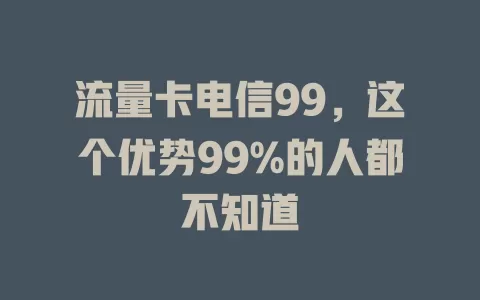 流量卡电信99，这个优势99%的人都不知道