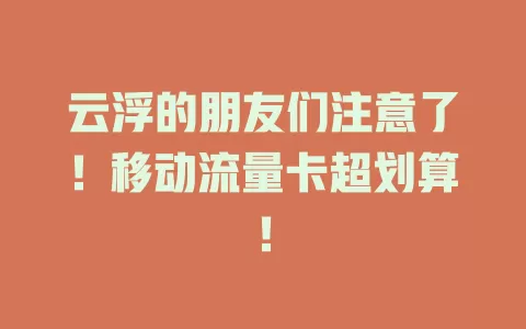 云浮的朋友们注意了！移动流量卡超划算！