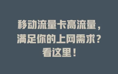 移动流量卡高流量，满足你的上网需求？看这里！