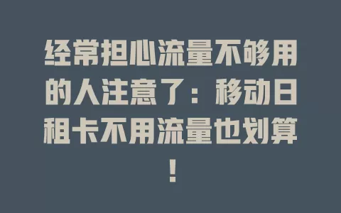 经常担心流量不够用的人注意了：移动日租卡不用流量也划算！