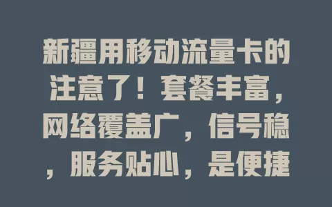 新疆用移动流量卡的注意了！套餐丰富，网络覆盖广，信号稳，服务贴心，是便捷生活保障