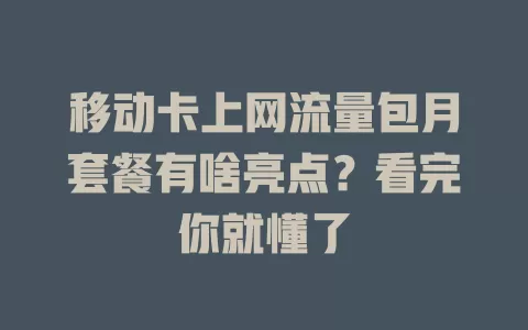 移动卡上网流量包月套餐有啥亮点？看完你就懂了