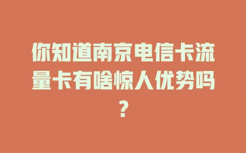 你知道南京电信卡流量卡有啥惊人优势吗？