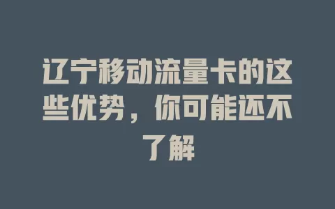 辽宁移动流量卡的这些优势，你可能还不了解