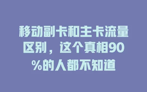 移动副卡和主卡流量区别，这个真相90%的人都不知道