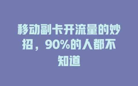 移动副卡开流量的妙招，90%的人都不知道