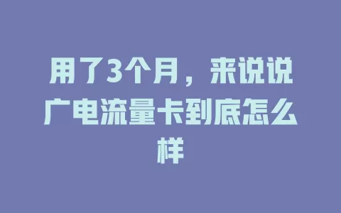 用了3个月，来说说广电流量卡到底怎么样