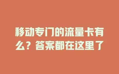 移动专门的流量卡有么？答案都在这里了