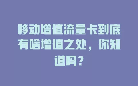 移动增值流量卡到底有啥增值之处，你知道吗？
