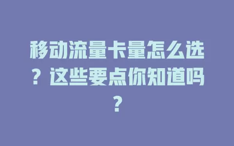 移动流量卡量怎么选？这些要点你知道吗？