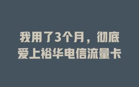 我用了3个月，彻底爱上裕华电信流量卡