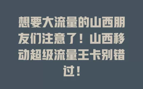 想要大流量的山西朋友们注意了！山西移动超级流量王卡别错过！