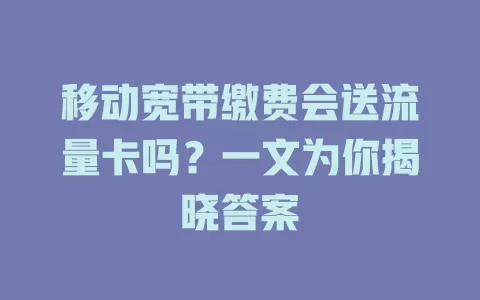 移动宽带缴费会送流量卡吗？一文为你揭晓答案
