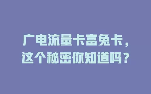 广电流量卡富兔卡，这个秘密你知道吗？