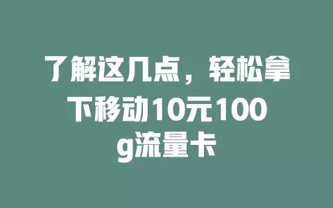 了解这几点，轻松拿下移动10元100g流量卡