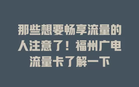 那些想要畅享流量的人注意了！福州广电流量卡了解一下