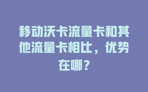 移动沃卡流量卡和其他流量卡相比，优势在哪？