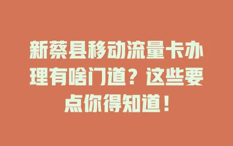 新蔡县移动流量卡办理有啥门道？这些要点你得知道！