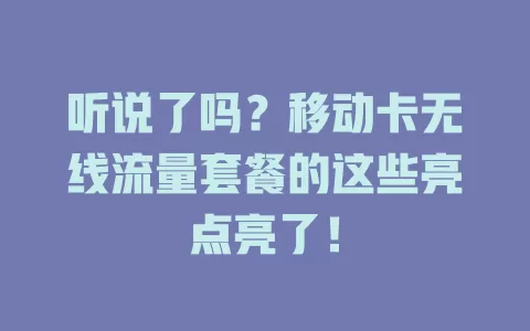听说了吗？移动卡无线流量套餐的这些亮点亮了！