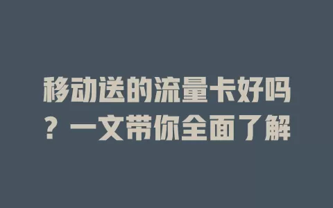 移动送的流量卡好吗？一文带你全面了解