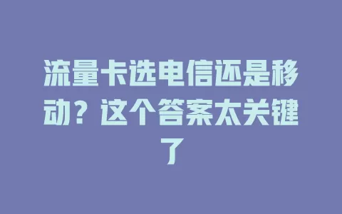 流量卡选电信还是移动？这个答案太关键了