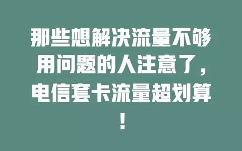 那些想解决流量不够用问题的人注意了，电信套卡流量超划算！