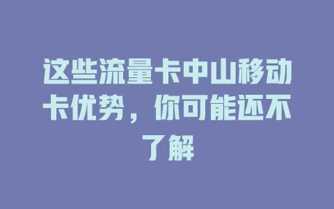这些流量卡中山移动卡优势，你可能还不了解
